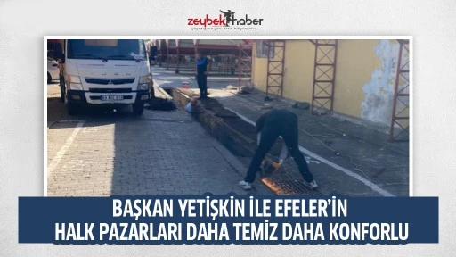 BAŞKAN YETİŞKİN İLE EFELER&rsquo;İN HALK PAZARLARI DAHA TEMİZ DAHA KONFORLU
