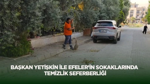 Başkan Yetişkin ile Efeler&rsquo;in sokaklarında temizlik seferberliği