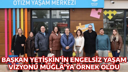 BAŞKAN YETİŞKİN&rsquo;İN ENGELSİZ YAŞAM VİZYONU MUĞLA&rsquo;YA &Ouml;RNEK OLDU