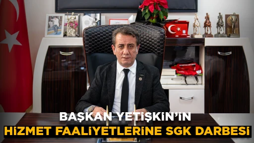 BAŞKAN YETİŞKİN&rsquo;İN HİZMET FAALİYETLERİNE SGK DARBESİ