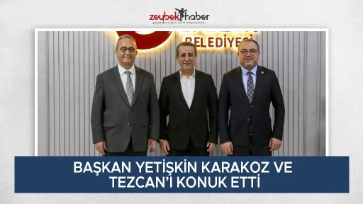 BAŞKAN YETİŞKİN KARAKOZ VE TEZCAN&rsquo;I KONUK ETTİ
