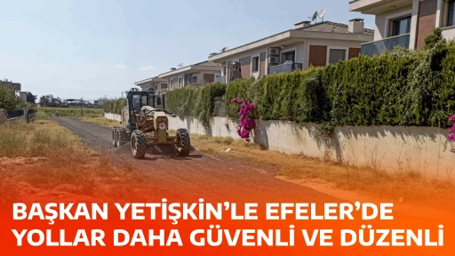 BAŞKAN YETİŞKİN&rsquo;LE EFELER&rsquo;DE YOLLAR DAHA G&Uuml;VENLİ VE D&Uuml;ZENLİ