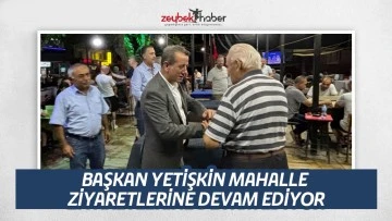 BAŞKAN YETİŞKİN MAHALLE ZİYARETLERİNE DEVAM EDİYOR