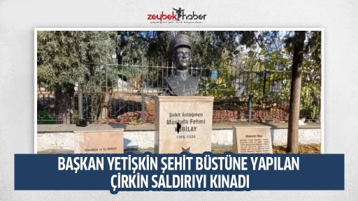 BAŞKAN YETİŞKİN ŞEHİT B&Uuml;ST&Uuml;NE YAPILAN &Ccedil;İRKİN SALDIRIYI KINADI