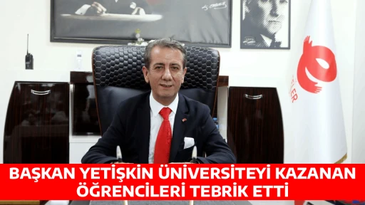 BAŞKAN YETİŞKİN &Uuml;NİVERSİTEYİ KAZANAN &Ouml;ĞRENCİLERİ TEBRİK ETTİ 