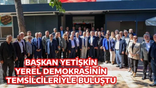 BAŞKAN YETİŞKİN YEREL DEMOKRASİNİN TEMSİLCİLERİYLE BULUŞTU