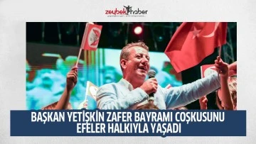 BAŞKAN YETİŞKİN ZAFER BAYRAMI COŞKUSUNU EFELER HALKIYLA YAŞADI