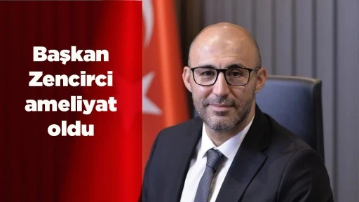 Başkan Zencirci ameliyat oldu