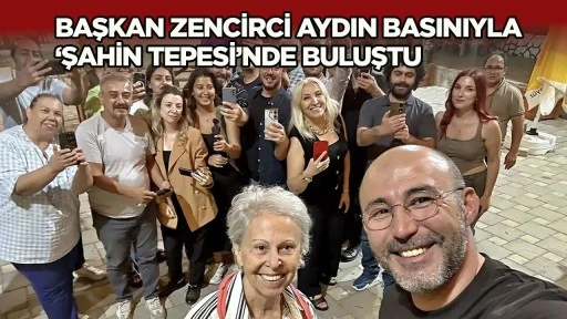 Başkan Zencirci Aydın basınıyla &lsquo;Şahin Tepesi&rsquo;nde buluştu