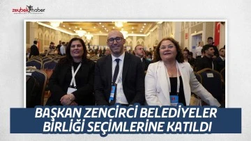 BAŞKAN ZENCİRCİ BELEDİYELER BİRLİĞİ SE&Ccedil;İMLERİNE KATILDI