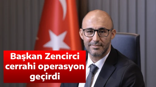 Başkan Zencirci, cerrahi operasyon ge&ccedil;irdi