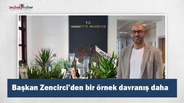 Başkan Zencirci&rsquo;den bir &ouml;rnek davranış daha