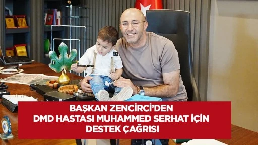 Başkan Zencirci&rsquo;den DMD hastası Muhammed Serhat i&ccedil;in destek &ccedil;ağrısı