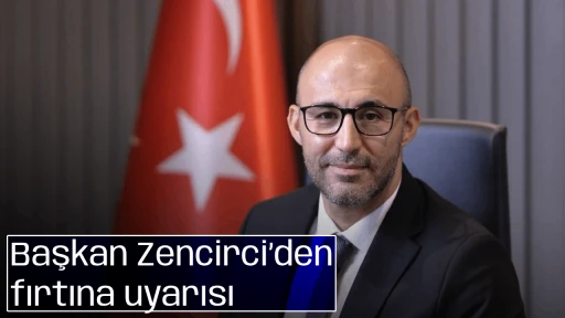 Başkan Zencirci&rsquo;den fırtına uyarısı