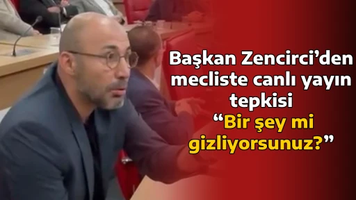 Başkan Zencirci&rsquo;den mecliste canlı yayın tepkisi! &ldquo;Bir şey mi gizliyorsunuz?&rdquo;