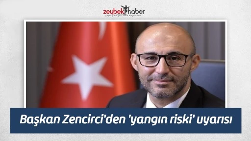 Başkan Zencirci'den 'yangın riski' uyarısı