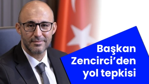 Başkan Zencirci&rsquo;den yol tepkisi