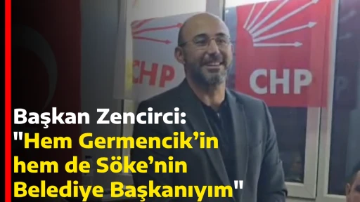 Başkan Zencirci: Hem Germencik&rsquo;in hem de S&ouml;ke&rsquo;nin Belediye Başkanıyım