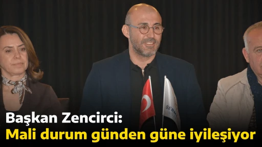 Başkan Zencirci: Mali durum g&uuml;nden g&uuml;ne iyileşiyor