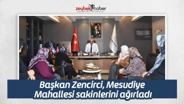 Başkan Zencirci, Mesudiye Mahallesi sakinlerini ağırladı