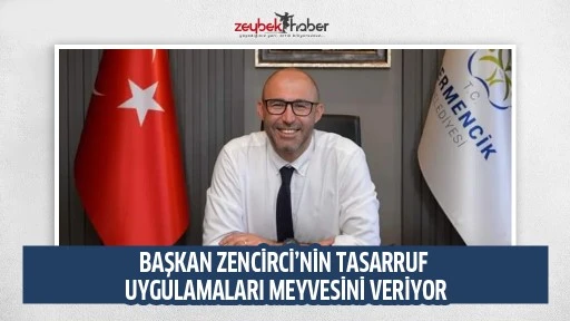 BAŞKAN ZENCİRCİ&rsquo;NİN TASARRUF UYGULAMALARI MEYVESİNİ VERİYOR