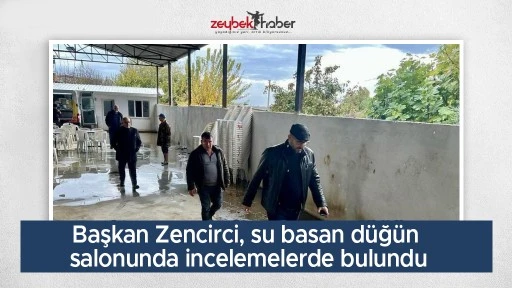 Başkan Zencirci, su basan d&uuml;ğ&uuml;n salonunda incelemelerde bulundu