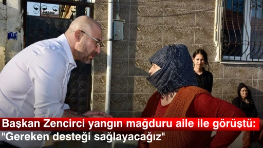 Başkan Zencirci yangın mağduru aile ile g&ouml;r&uuml;şt&uuml;: "Gereken desteği sağlayacağız"