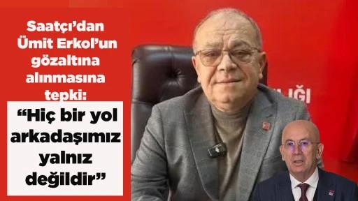 Başkanı Saat&ccedil;ı&rsquo;dan &Uuml;mit Erkol&rsquo;un g&ouml;zaltına alınmasına tepki: &ldquo;Hi&ccedil; bir yol arkadaşımız yalnız değildir&rdquo;
