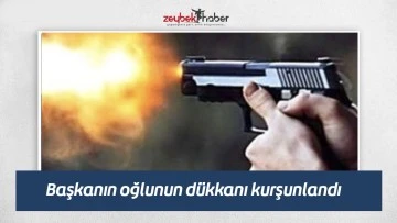 Başkanın oğlunun d&uuml;kkanı kurşunlandı