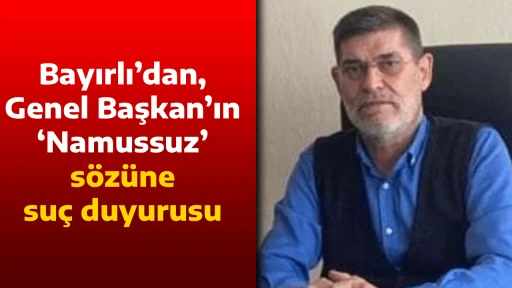 Bayırlı&rsquo;dan, Genel Başkan&rsquo;ın &lsquo;Namussuz&rsquo; s&ouml;z&uuml;ne su&ccedil; duyurusu