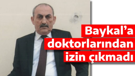 Baykal&rsquo;a doktorlarından izin &ccedil;ıkmadı