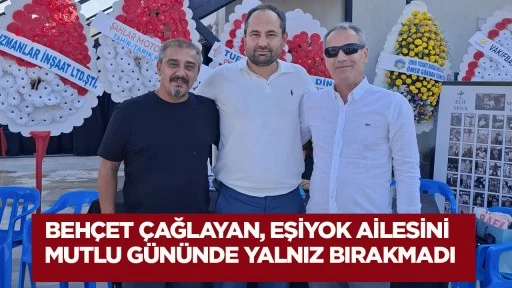 Beh&ccedil;et &Ccedil;ağlayan, Eşiyok Ailesini Mutlu G&uuml;n&uuml;nde Yalnız Bırakmadı