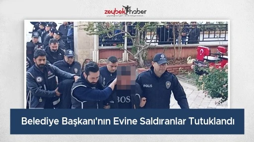 Belediye Başkanı'nın Evine Saldıranlar Tutuklandı