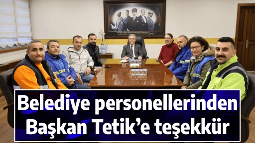Belediye personellerinden Başkan Tetik&rsquo;e teşekk&uuml;r