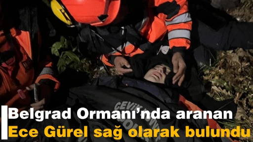 Belgrad Ormanı&rsquo;nda aranan Ece G&uuml;rel sağ olarak bulundu