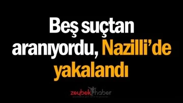Beş su&ccedil;tan aranıyordu, Nazilli&rsquo;de yakalandı
