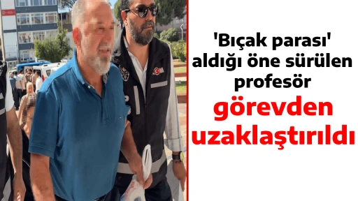'Bı&ccedil;ak parası' aldığı &ouml;ne s&uuml;r&uuml;len profes&ouml;r, g&ouml;revden uzaklaştırıldı
