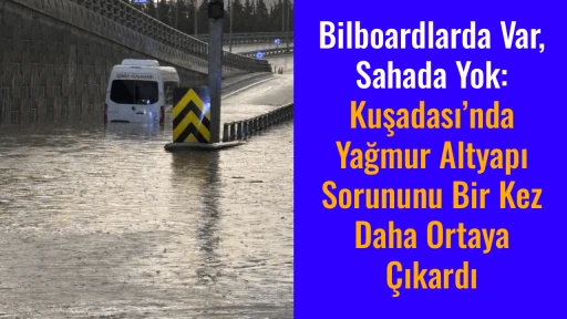 Bilboardlarda Var, Sahada Yok: Kuşadası&rsquo;nda Yağmur Altyapı Sorununu Bir Kez Daha Ortaya &Ccedil;ıkardı