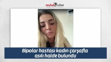 Bipolar hastası kadın &ccedil;arşafla asılı halde bulundu