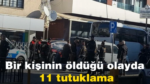 Bir kişinin &ouml;ld&uuml;ğ&uuml; olayda 11 tutuklama
