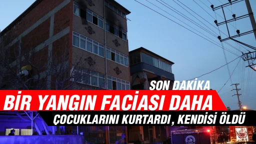 Bir yangın faciası daha &Ccedil;ocuklarını kurtardı, kendisi &ouml;ld&uuml;