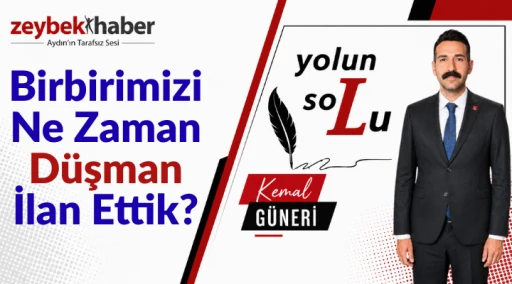 Birbirimizi Ne Zaman Düşman İlan Ettik?