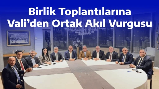 Birlik Toplantılarına Vali&rsquo;den Ortak Akıl Vurgusu