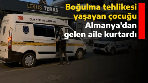 Boğulma tehlikesi yaşayan çocuğu Almanya'dan gelen aile kurtardı