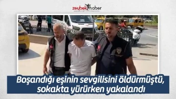 Boşandığı eşinin sevgilisini &ouml;ld&uuml;rm&uuml;şt&uuml;, sokakta y&uuml;r&uuml;rken yakalandı