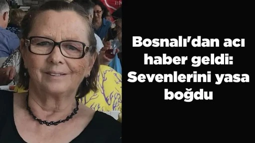 Bosnalı'dan acı haber geldi: Sevenlerini yasa boğdu
