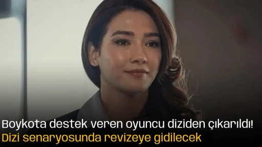Boykota destek veren oyuncu diziden &ccedil;ıkarıldı! Dizi senaryosunda revizeye gidilecek