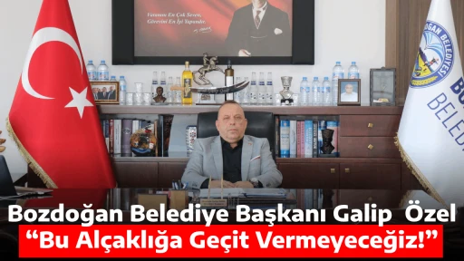 Bozdoğan Belediye Başkanı Galip  &Ouml;zel &ldquo;Bu Al&ccedil;aklığa Ge&ccedil;it Vermeyeceğiz!&rdquo;