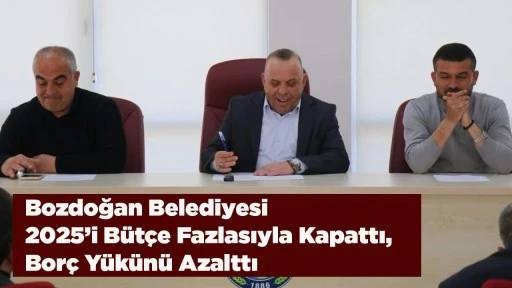 Bozdoğan Belediyesi 2025&rsquo;i B&uuml;t&ccedil;e Fazlasıyla Kapattı, Bor&ccedil; Y&uuml;k&uuml;n&uuml; Azalttı