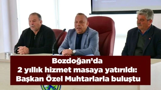 Bozdoğan&rsquo;da 2 yıllık hizmet masaya yatırıldı: Başkan &Ouml;zel Muhtarlarla buluştu